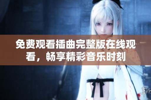 免费观看插曲完整版在线观看，畅享精彩音乐时刻