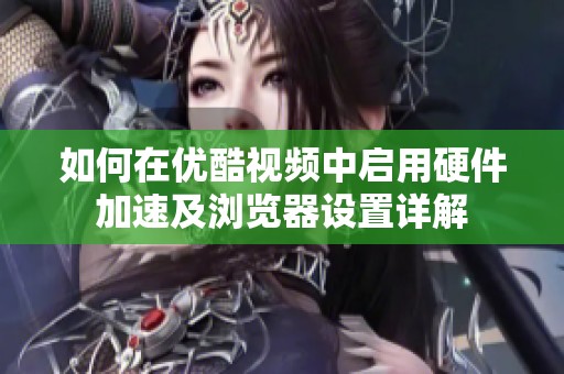 如何在优酷视频中启用硬件加速及浏览器设置详解
