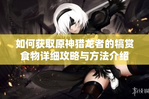 如何获取原神猎龙者的犒赏食物详细攻略与方法介绍