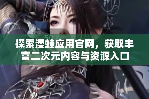 探索漫蛙应用官网，获取丰富二次元内容与资源入口