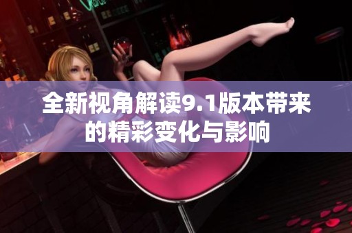 全新视角解读9.1版本带来的精彩变化与影响