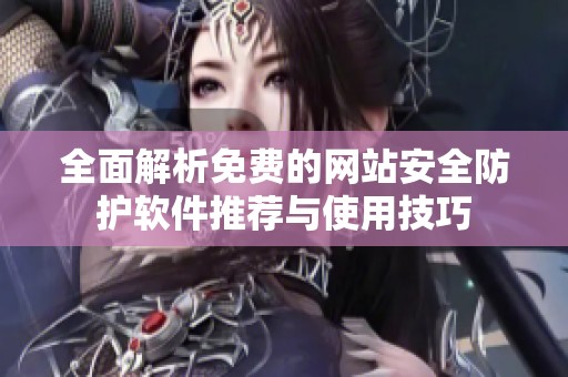 全面解析免费的网站安全防护软件推荐与使用技巧