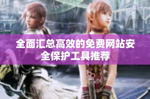 全面汇总高效的免费网站安全保护工具推荐