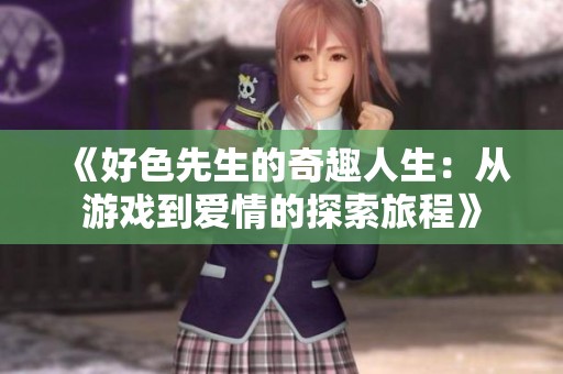 《好色先生的奇趣人生：从游戏到爱情的探索旅程》