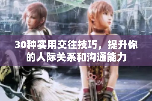 30种实用交往技巧，提升你的人际关系和沟通能力