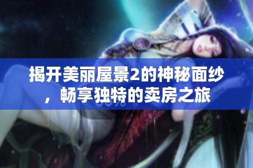 揭开美丽屋景2的神秘面纱，畅享独特的卖房之旅