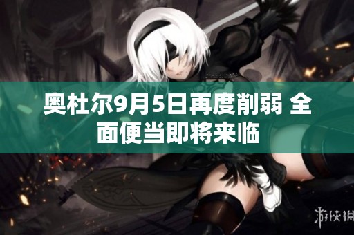 奥杜尔9月5日再度削弱 全面便当即将来临