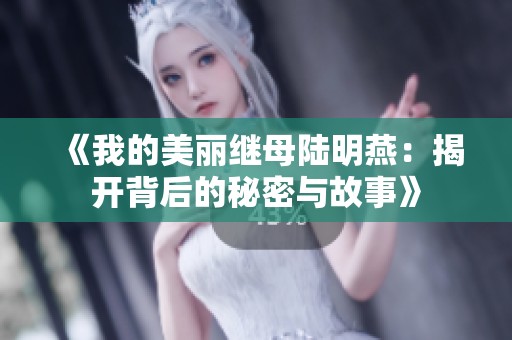 《我的美丽继母陆明燕：揭开背后的秘密与故事》