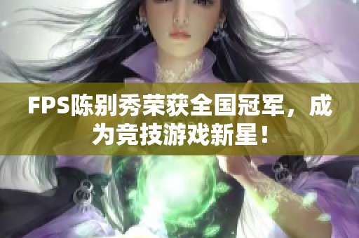 FPS陈别秀荣获全国冠军，成为竞技游戏新星！