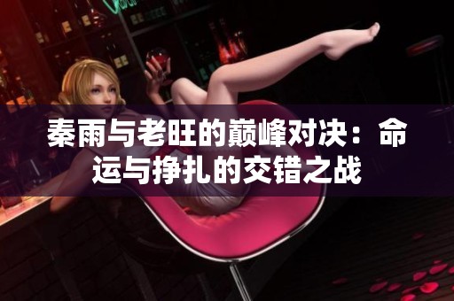 秦雨与老旺的巅峰对决：命运与挣扎的交错之战