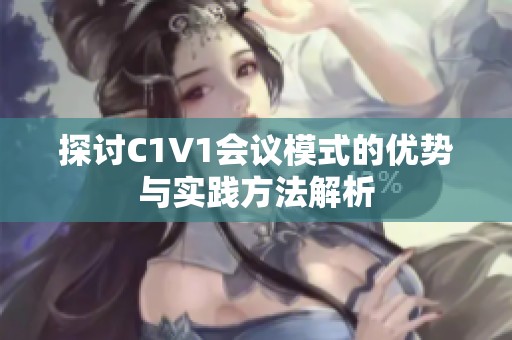 探讨C1V1会议模式的优势与实践方法解析