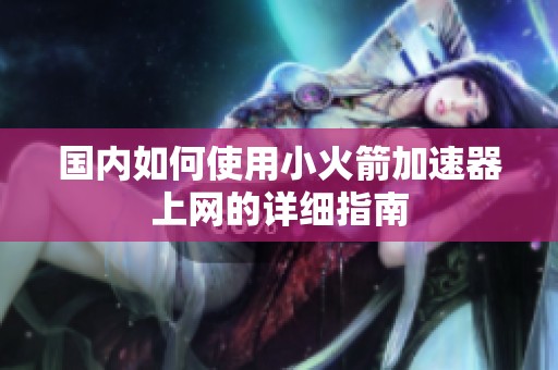国内如何使用小火箭加速器上网的详细指南