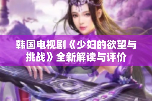 韩国电视剧《少妇的欲望与挑战》全新解读与评价