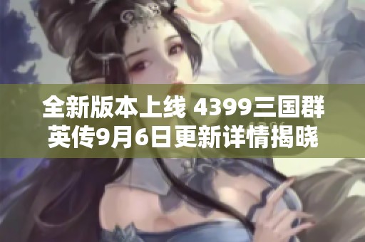 全新版本上线 4399三国群英传9月6日更新详情揭晓