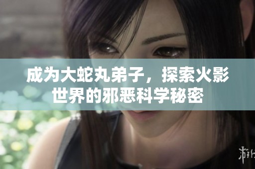 成为大蛇丸弟子，探索火影世界的邪恶科学秘密