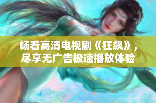 畅看高清电视剧《狂飙》，尽享无广告极速播放体验