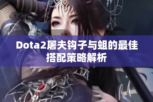Dota2屠夫钩子与蛆的最佳搭配策略解析