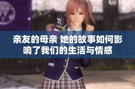 亲友的母亲 她的故事如何影响了我们的生活与情感