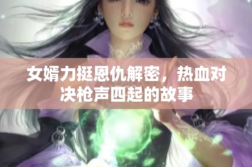 女婿力挺恩仇解密，热血对决枪声四起的故事