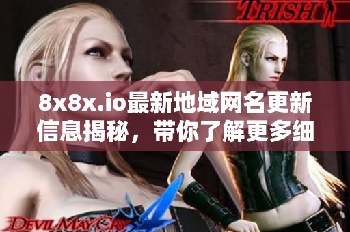 8x8x.io最新地域网名更新信息揭秘，带你了解更多细节