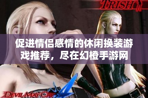 促进情侣感情的休闲换装游戏推荐，尽在幻橙手游网