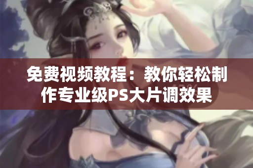 免费视频教程：教你轻松制作专业级PS大片调效果