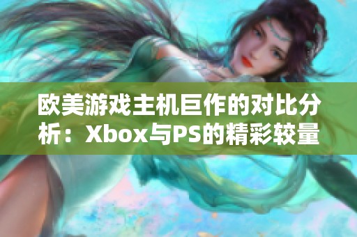 欧美游戏主机巨作的对比分析：Xbox与PS的精彩较量