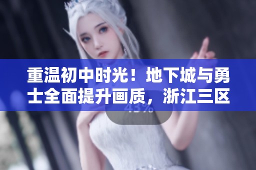 重温初中时光！地下城与勇士全面提升画质，浙江三区人气激增