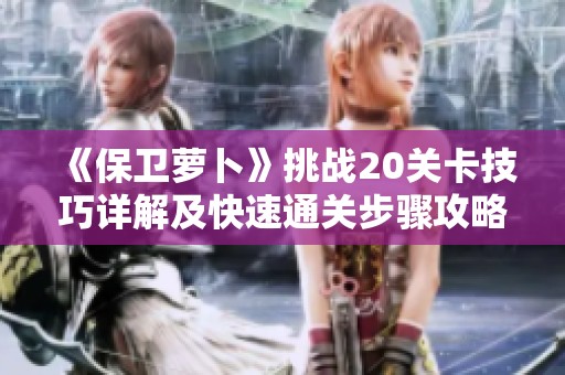 《保卫萝卜》挑战20关卡技巧详解及快速通关步骤攻略