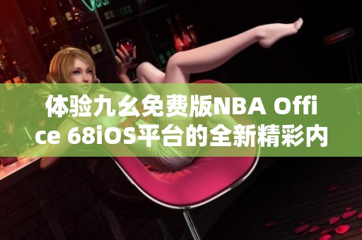体验九幺免费版NBA Office 68iOS平台的全新精彩内容