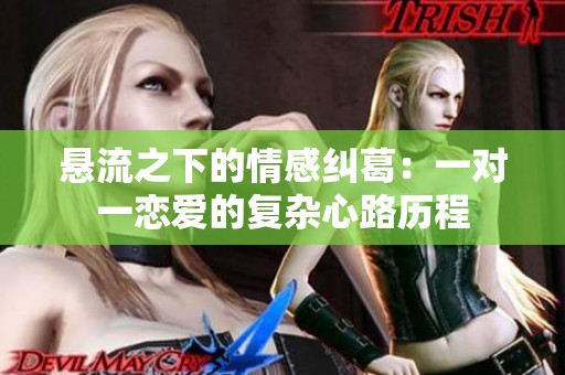 悬流之下的情感纠葛：一对一恋爱的复杂心路历程