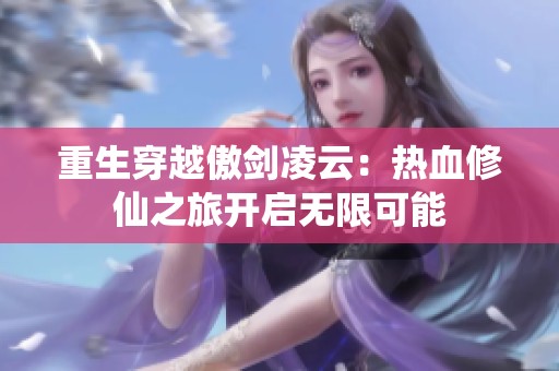 重生穿越傲剑凌云：热血修仙之旅开启无限可能