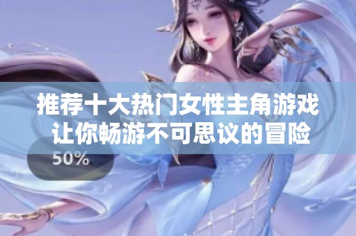 推荐十大热门女性主角游戏 让你畅游不可思议的冒险世界