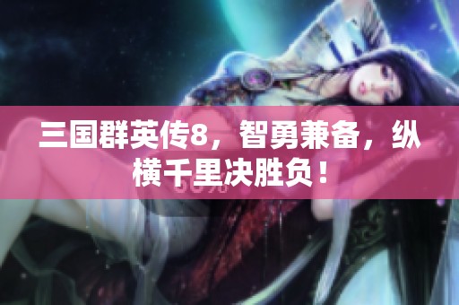 三国群英传8，智勇兼备，纵横千里决胜负！