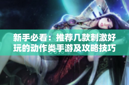 新手必看：推荐几款刺激好玩的动作类手游及攻略技巧