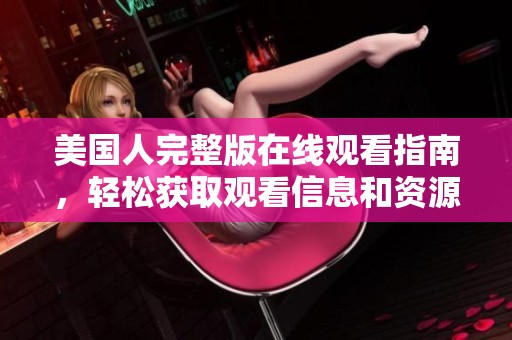 美国人完整版在线观看指南，轻松获取观看信息和资源