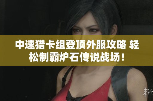 中速猎卡组登顶外服攻略 轻松制霸炉石传说战场！