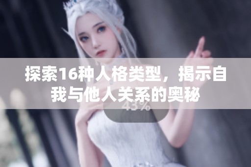 探索16种人格类型，揭示自我与他人关系的奥秘