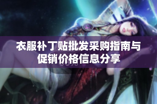 衣服补丁贴批发采购指南与促销价格信息分享