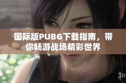 国际版PUBG下载指南，带你畅游战场精彩世界
