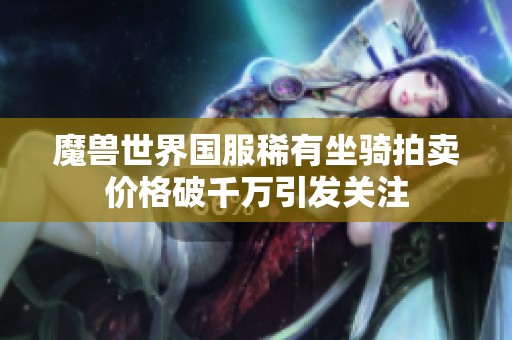 魔兽世界国服稀有坐骑拍卖价格破千万引发关注