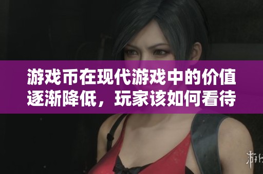 游戏币在现代游戏中的价值逐渐降低，玩家该如何看待？