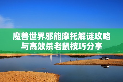 魔兽世界邪能摩托解谜攻略与高效杀老鼠技巧分享