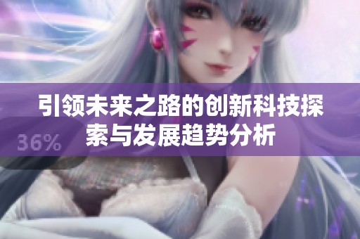 引领未来之路的创新科技探索与发展趋势分析