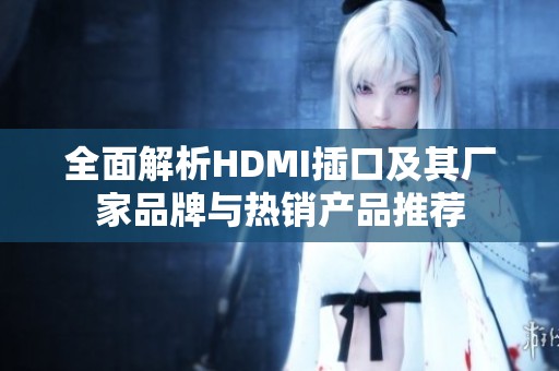 全面解析HDMI插口及其厂家品牌与热销产品推荐