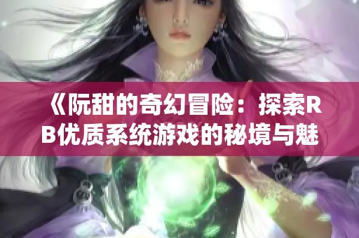 《阮甜的奇幻冒险：探索RB优质系统游戏的秘境与魅力》