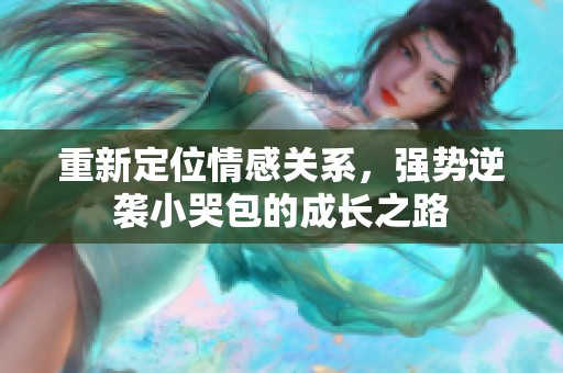重新定位情感关系，强势逆袭小哭包的成长之路