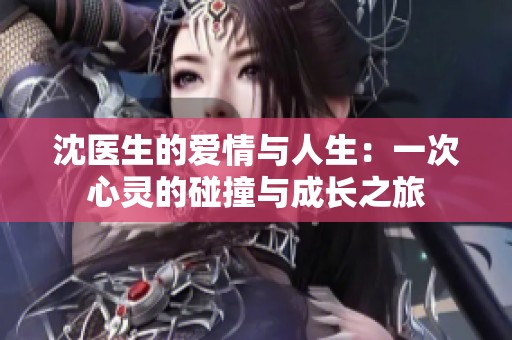 沈医生的爱情与人生：一次心灵的碰撞与成长之旅