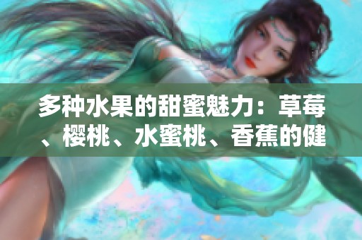 多种水果的甜蜜魅力：草莓、樱桃、水蜜桃、香蕉的健康美味组合