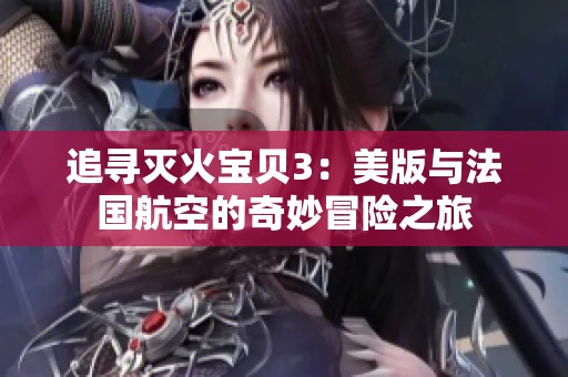 追寻灭火宝贝3：美版与法国航空的奇妙冒险之旅